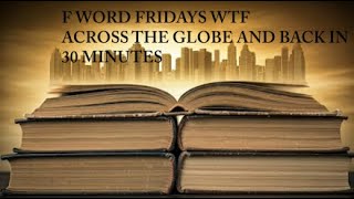 F WORD FRIDAYS WTF ACROSS THE GLOBE AND BACK in 30 MINUTES [upl. by Htirehc]