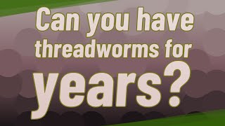 Can you have threadworms for years [upl. by Inesita]