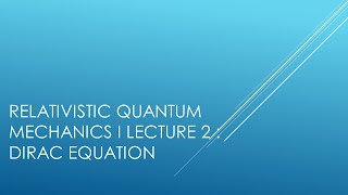 Relativistic Quantum Mechanics  Lecture 2  Dirac Equation [upl. by Trinee]