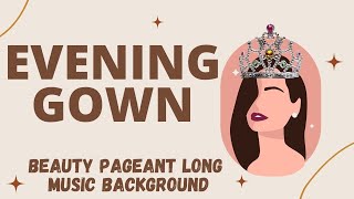 EVENING GOWN  BEAUTY PAGEANT LONG MUSIC BACKGROUND [upl. by Encratis]