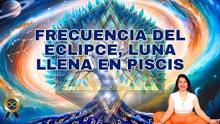 FRECUENCIA DEL ECLIPSE LUNA LLENA EN PISCIS FRECUENCIA DE TRANSFORMACION Y NUEVOS COMIENZOS [upl. by Eema961]