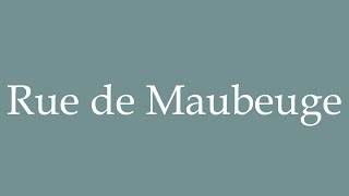 How to Pronounce Rue de Maubeuge Correctly in French [upl. by Saidel]