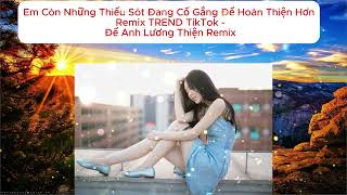 Em Còn Những Thiếu Sót Đang Cố Gắng Để Hoàn Thiện Hơn Remix TREND TikTok  Để Anh Lương Thiện Remix [upl. by Adnarram]