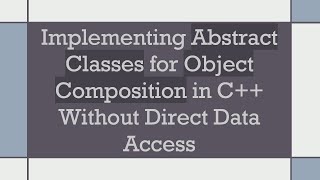 Implementing Abstract Classes for Object Composition in C Without Direct Data Access [upl. by Kannry462]