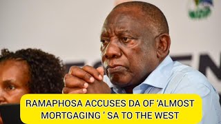 RAMAPHOSA ACCUSES DA OF ‘ALMOST MORTGAGING ’ SA TO THE WEST [upl. by Ecyac]