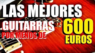 Las 10 mejores guitarras por menos de 600 euros [upl. by Raasch]