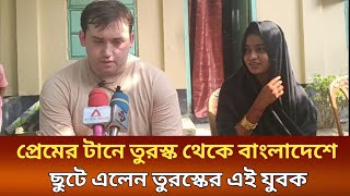 প্রেমের টানে তুরস্ক থেকে বাংলাদেশে ছুটে এলেন তুরস্কের যুবক [upl. by Adnohr]