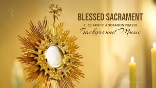 Blessed Sacrament  Eucharistic Adoration Prayer  Background Music Instrumental [upl. by Ursel]