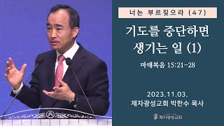 너는 부르짖으라47  기도를 중단하면 생기는 일1 마태복음 152128 2023–1103 금요성령집회  박한수 목사 [upl. by Dublin551]