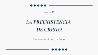 LA VIDA DE CRISTO Lección 16 La Preexistencia de Cristo [upl. by Yee18]