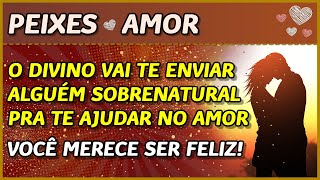 PEIXES ♓️💖  AMOR 💖  ENVIADO NO DIVINO PRA TE AJUDAR NO AMOR🙏💖⚖️  VOCÊ MERECE 🙏⚖️ [upl. by Inhoj]