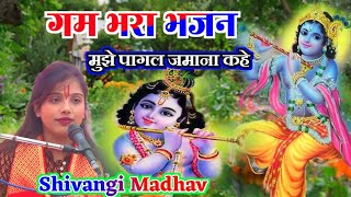 गम भरा भजन मुझे पागल जमाना कहे कन्हैया तेरे लिए Shivangi Madhav Ankul Shastri [upl. by Dorri688]