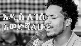 አዲስ ለገሰ  እወድሻለሁ Addis Legesse  Ewedishalew [upl. by Bush]