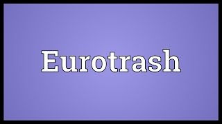 Eurotrash Meaning [upl. by Lledyr]