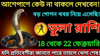 তুলা রাশি 18 থেকে 22 ফেব্রুয়ারি আশেপাশে কেউ না থাকলে দেখবেন বড় গোপন খবর নিয়ে এসেছি tula [upl. by Chemash]