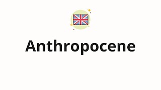 How to pronounce Anthropocene Current geological epoch [upl. by Clarie]