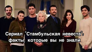 СЕРИАЛ СТАМБУЛЬСКАЯ НЕВЕСТА ФАКТЫ О КОТОРЫХ ВЫ НЕ ЗНАЛИ Стамбульская невеста İstanbullu gelin [upl. by Adabelle]