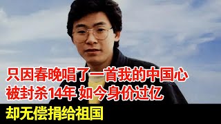 只因春晚唱了一首我的中国心被封杀14年如今身价过亿却无偿捐给祖国 [upl. by Ahsian]