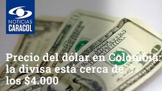 Precio del dólar en Colombia la divisa está cerca de los 4000 [upl. by Viva]