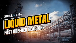 Liquid Metal Fast Breeder Reactors  SkillLync [upl. by Pulchia]