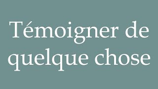 How to Pronounce Témoigner de quelque chose Testify something Correctly in French [upl. by Oam969]