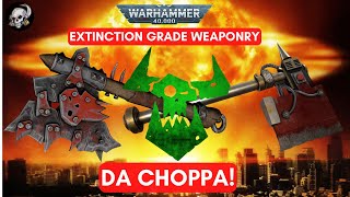 40K LORE DA CHOPPA EXTINCTION GRADE WEAPONRY [upl. by Ecinereb]