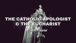 Sam Adams  The Catholic Apologist amp the Eucharist [upl. by Nomis788]