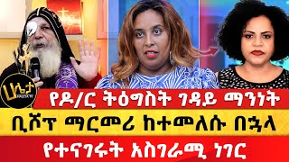 የዶር ትዕግስት ገዳይ ማንነት  ቢሾፕ ማርማሪ ከተመለሱ በኋላ የተናገሩት አስገራሚ  Haleta Tv [upl. by Ettore832]