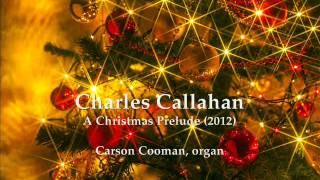 Charles Callahan — A Christmas Prelude 2012 for organ [upl. by Nwahs]