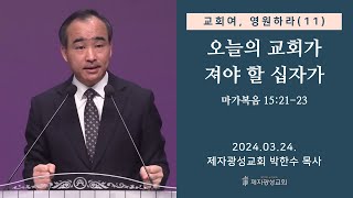 교회여 영원하라11  오늘의 교회가 져야 할 십자가  마가복음 152123 20240324 주일예배  박한수 목사 [upl. by Siddra]