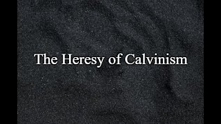 The Heresy of Calvinism [upl. by Ahsema]