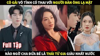 Cô gái vô tình có thai với người đàn ông lạ mặt nào ngờ cha đứa bé lại là Thái Tử Gia giàu nhất nước [upl. by Ainotahs813]