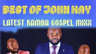 JOHN KAY LATEST SONGS MIX KAMBA GOSPEL BEST SONGS MIXX 2024 [upl. by Alyt]