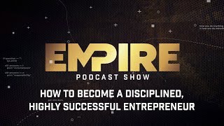 How to Become a Disciplined Highly Successful Entrepreneur  Empire Podcast Show [upl. by Herriott]