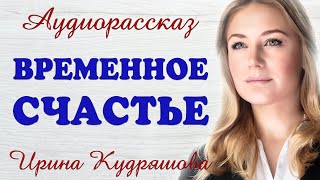 ВРЕМЕННОЕ СЧАСТЬЕ Новый аудиорассказ Ирина Кудряшова [upl. by Karylin]