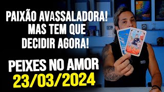 PAIXÃO AVASSALADORA MAS TEM QUE DECIDIR AGORA PEIXES NO AMOR  SÁBADO DIA 23032024 ❤️ [upl. by Sudnor]