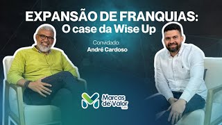 33  EXPANSÃO DE FRANQUIAS O CASE DA Wise Up  MARCAS DE VALOR  ANDRÉ CARDOSO [upl. by Demha965]