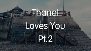 Thanet Loves You Pt2 [upl. by Yrehc]