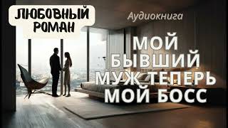 МОЙ БЫВШИЙ МУЖ ТЕПЕРЬ МОЙ БОСС  АУДИОКНИГА  ЛЮБОВНЫЙ РОМАН [upl. by Rebekkah]