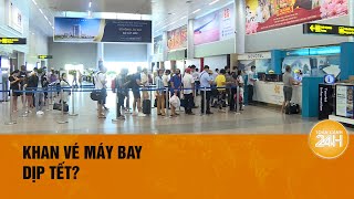 Bổ sung hơn 3000 chuyến bay hàng không liệu còn khan vé dịp Tết Toàn cảnh 24h [upl. by Sacksen]