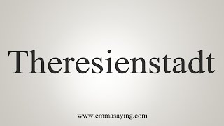 How To Say Theresienstadt [upl. by Baiel]