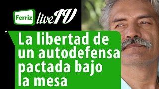 La libertad de un autodefensa pactada bajo la mesa [upl. by Kerad227]