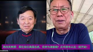 【每周一炮】韩尚笑教授：罪犯担任美国总统，丧钟为谁敲响？反华排华从这一刻开始！ [upl. by Ydnil]