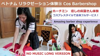 【NO MUSIC LONG VERSION】ベトナムリラクゼーション体験㊱：ホーチミン コスプレスタイルの床屋さん体験！ Amazing Cos Barbershop experience [upl. by Ora]