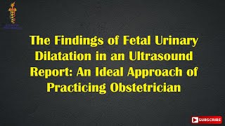 Fetal Urinary Dilatation in an Ultrasound Report An Ideal Approach of Practicing Obstetrician [upl. by Nirok736]