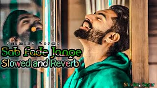 PARMISH VARMA  SAB FADE JANGE  SLOWED amp REVERB SONG  PUNJABI HIT SONG  EVERGREEN SONGS LOFI MIX [upl. by Parry957]