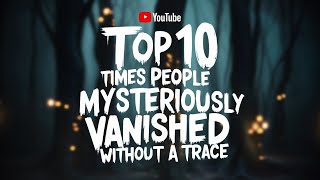 Top 10 Times People Mysteriously Vanished Without a Trace [upl. by Nahej]