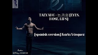 TAEYANG  눈코입 EYES NOSE LIPS spanish version  Karla Vásquez LETRA [upl. by Aerbua]