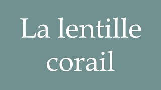 How to Pronounce La lentille corail The coral lentil Correctly in French [upl. by Ahseena]