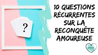 Reconquête Amoureuse Les 10 questions les plus fréquentes partie 1 [upl. by Ahsauqram]